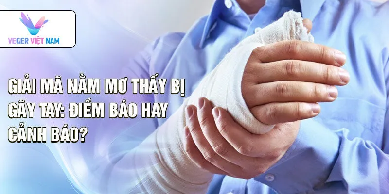 Giải mã nằm mơ thấy bị gãy tay: điềm báo hay cảnh báo?