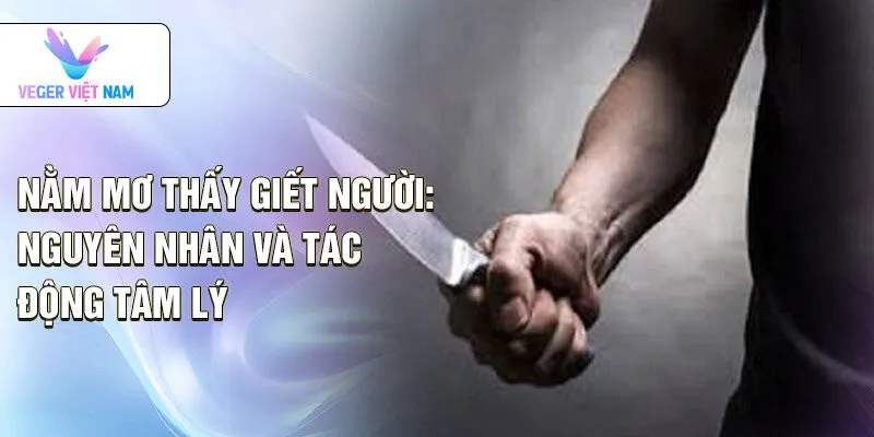 Nằm mơ thấy giết người: nguyên nhân và tác động tâm lý