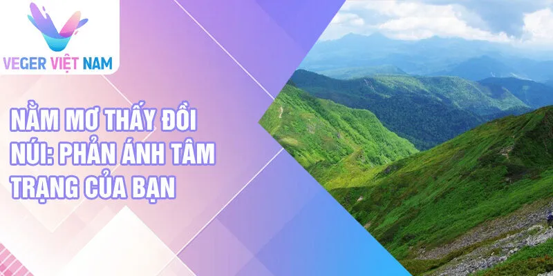 Nằm mơ thấy đồi núi: phản ánh tâm trạng của bạn