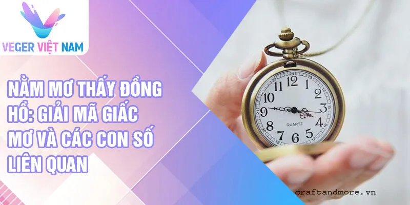 Nằm mơ thấy đồng hồ: giải mã giấc mơ và các con số liên quan