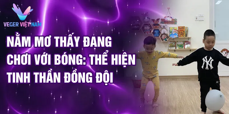 Nằm mơ thấy đang chơi với bóng: thể hiện tinh thần đồng đội 
