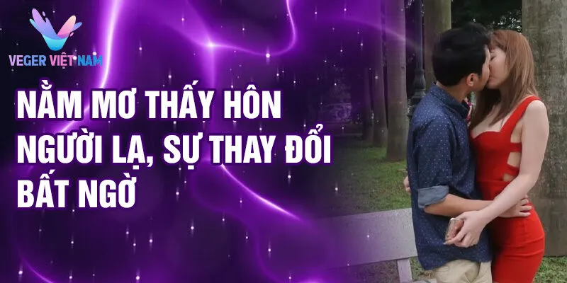 Nằm mơ thấy hôn người lạ, sự thay đổi bất ngờ