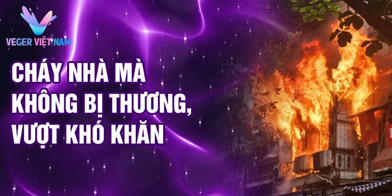 Nằm Mơ Thấy Cháy Nhà: Ý Nghĩa Tâm Linh Ẩn Giấu 3 Cháy nhà mà không bị thương, vượt khó khăn