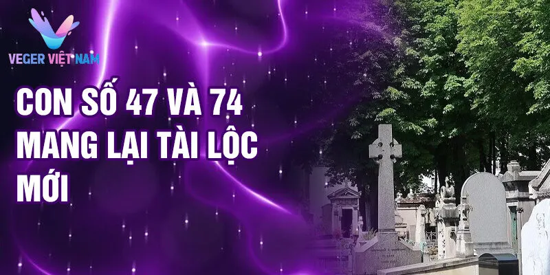 Nằm Mơ Thấy Đi Nghĩa Địa: Giải Mã Điềm Lành Dữ 3 Con số 47 và 74 mang lại tài lộc mới