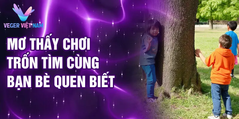 Nằm Mơ Thấy Chơi Trốn Tìm: Khám Phá Ý Nghĩa Thú Vị 3 Mơ thấy chơi trốn tìm cùng bạn bè quen biết