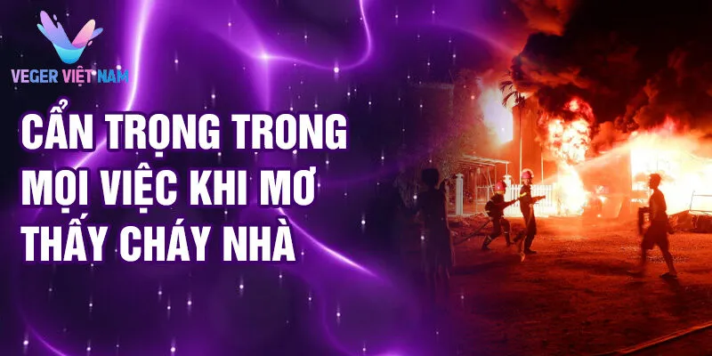 Nằm Mơ Thấy Cháy Nhà: Ý Nghĩa Tâm Linh Ẩn Giấu 4 Cẩn trọng trong mọi việc khi mơ thấy cháy nhà