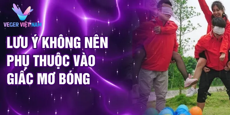 Nằm Mơ Thấy Đang Chơi Với Bóng: Bí Ẩn Giấc Mơ 4 Lưu ý không nên phụ thuộc vào giấc mơ bóng